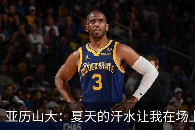 亚历山大：夏天的汗水让我在场上如鱼得水！